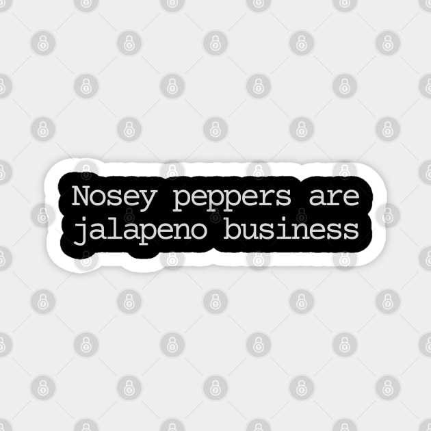 Nosey peppers are jalapeno business Magnet by Bad.Idea.Tuesdays