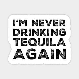 I'm never drinking tequila again. A great design for those who overindulged in tequila, who's friends are a bad influence drinking tequila. Magnet