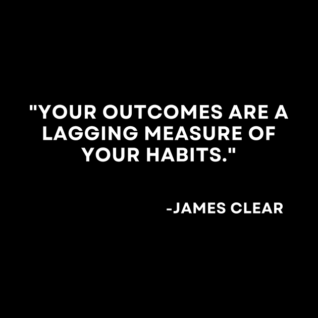 Your outcomes are a lagging measure of your habits Atomic Habits James Clear by ReflectionEternal