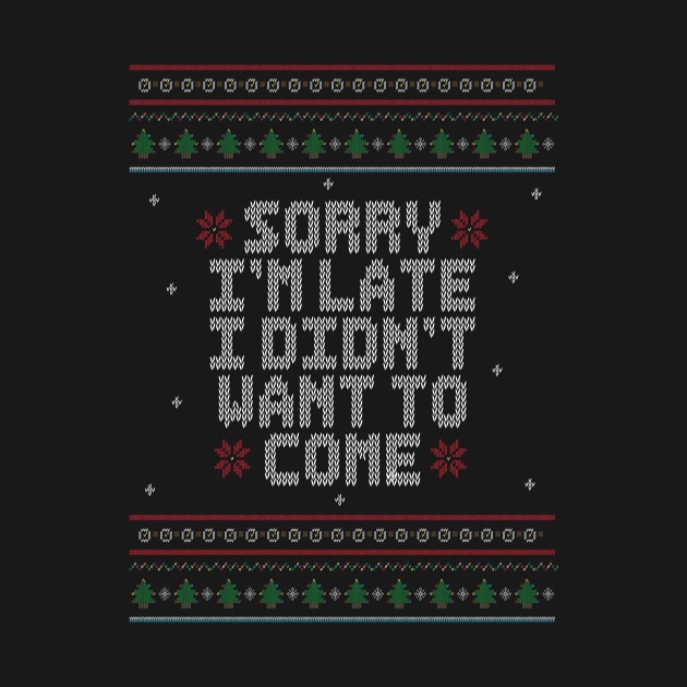 Sorry I'm Late, I didn't want to come. - Ugly Christmas Sweater. by Alvi_Ink