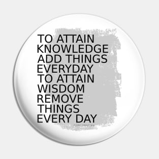 To attain knowledge, add things everyday. To attain wisdom, remove things every day Pin