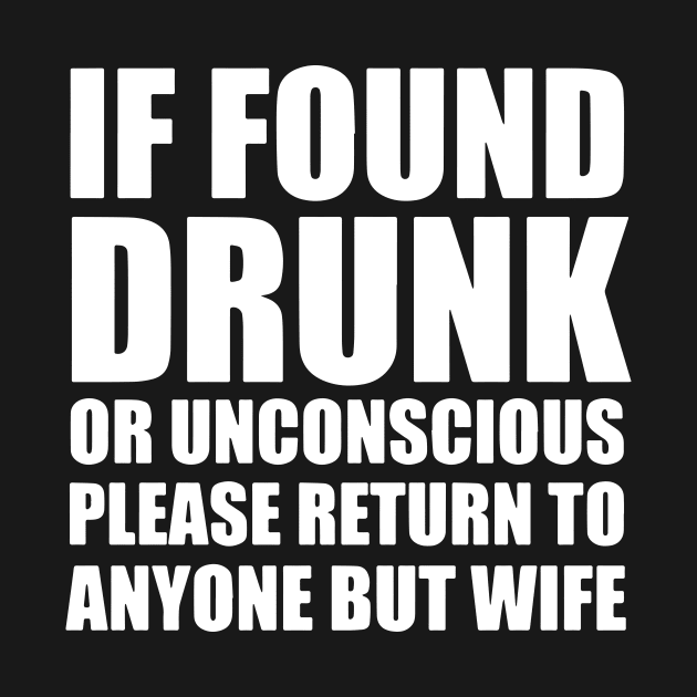 If Found Drunk Or Unconscious Please Return To Anyone But Wife by dieukieu81