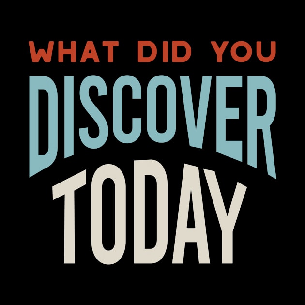 What Did You Discover Today by whyitsme