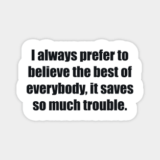 I always prefer to believe the best of everybody, it saves so much trouble Magnet