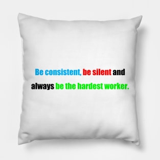be consistent, be silent and always be the hardest worker. Pillow