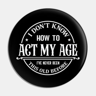 I Don't Know How To Act My Age I've Never Been This Old Before Pin