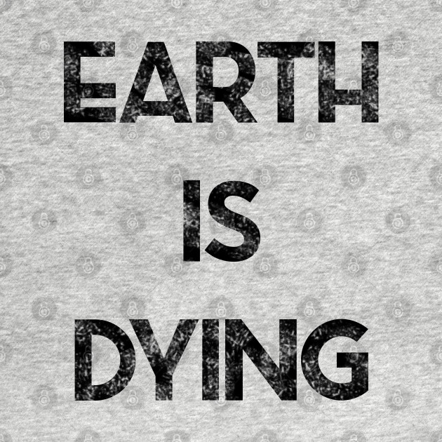 Earth is Dying - Earth - T-Shirt