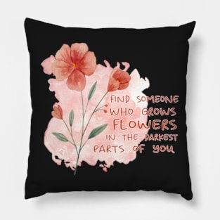 FIND SOMEONE WHO GROWS FLOWERS IN THE DARKEST PARTS OF YOU - WATERCOLOR - by switch Pillow