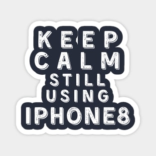 Keep Calm, Still Using iPhone 8 Magnet