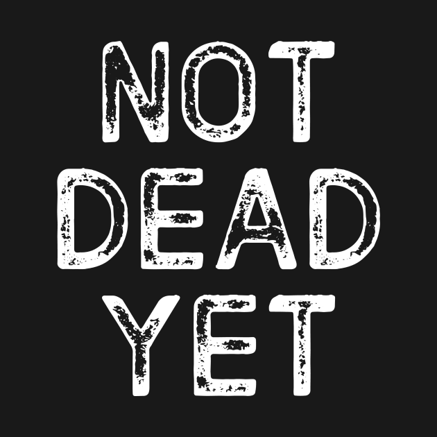 Not Dead Yet, Funny Design Not Dead Yet Funny Kids TShirt TeePublic