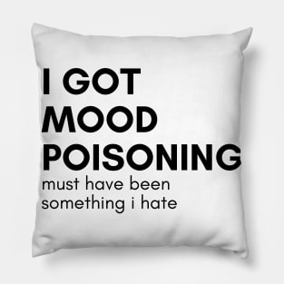 I Got Mood Poisoning Must Have Been Something I Hate. Funny Sarcastic NSFW Rude Inappropriate Saying Pillow