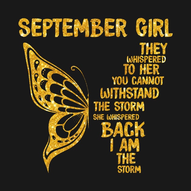 Golden Butterfly Birthday Girl T-shirt September Girl They Whispered To Her You Can't Withstand The Storm T-shirt by kimmygoderteart