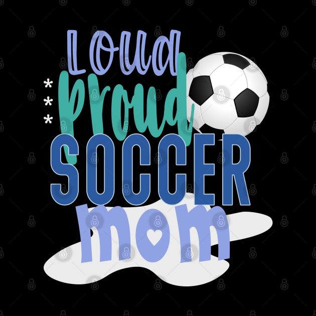 Loud Proud Soccer Mom by tropicalteesshop