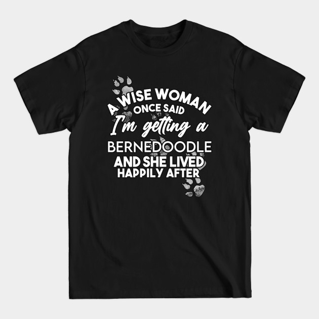 Discover A wise woman once said i'm getting a Bernedoodle and she lived happily after - Bernedoodle - T-Shirt