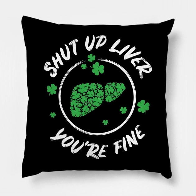 Shut Up Liver You're Fine Funny St Patricks Day Pillow by teeleoshirts