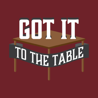 Got it to the Table T-Shirt