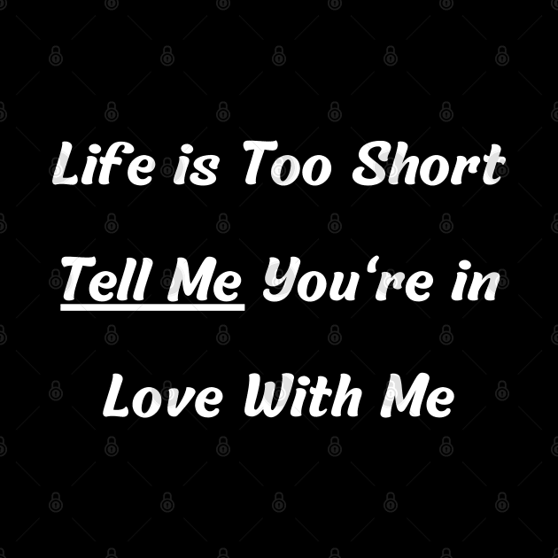 Life is Too Short Tell Me You're in Love With Me by mdr design