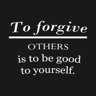 To forgive others is to be good to yourself. T-Shirt