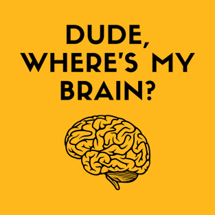 Dude, Where's My Brain? T-Shirt