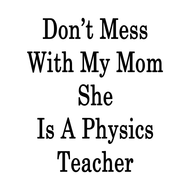 Don't Mess With My Mom She Is A Physics Teacher by supernova23