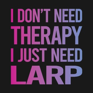 I Dont Need Therapy Larp Larping RPG Roleplay Roleplaying Role Playing T-Shirt