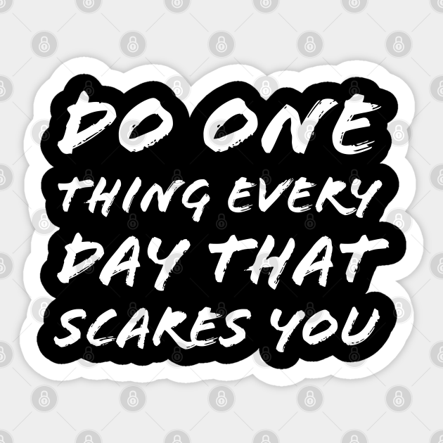 do one thing everyday that scares you