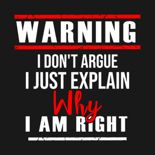 I Don't Argue Just Explaining Why I Am Right T-Shirt