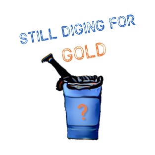 Still digging for gold? T-Shirt