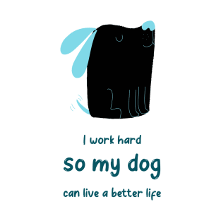 I work hard so my dog can live a better life T-Shirt