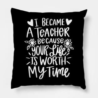 I Became A Teacher Because Your Life Is Worth My Time Pillow