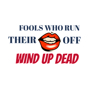 Fools Who Run Their Mouth Off Wind Up Dead T-Shirt