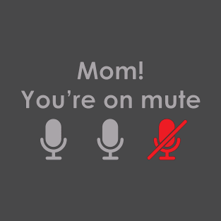 Mom! You're on mute T-Shirt