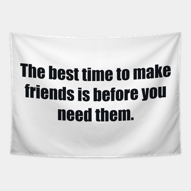 The best time to make friends is before you need them Tapestry by BL4CK&WH1TE 