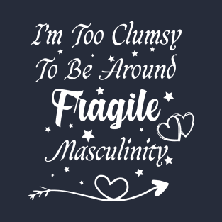 funny I'm Too Clumsy To Be Around Fragile Masculinity T-Shirt