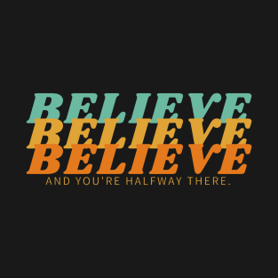 BELIEVE BELIEVE BELIEVE AND YOU'RE HALFWAY THERE T-Shirt