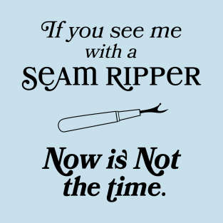 If you See Me With A Seam Ripper Now Is NOT The Time T-Shirt