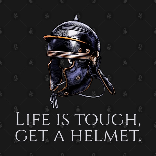 Ancient Rome - Life Is Tough, Get A Helmet - Roman Legionary by Styr Designs