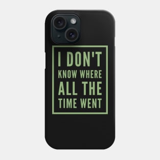 I don't know where all the time went - Quotes and sayings Phone Case