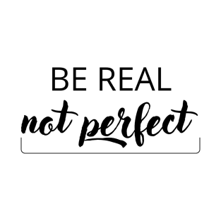 Be real, not perfect T-Shirt