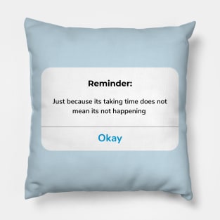 Reminder: Just because its taking time does not mean its not happening Pillow