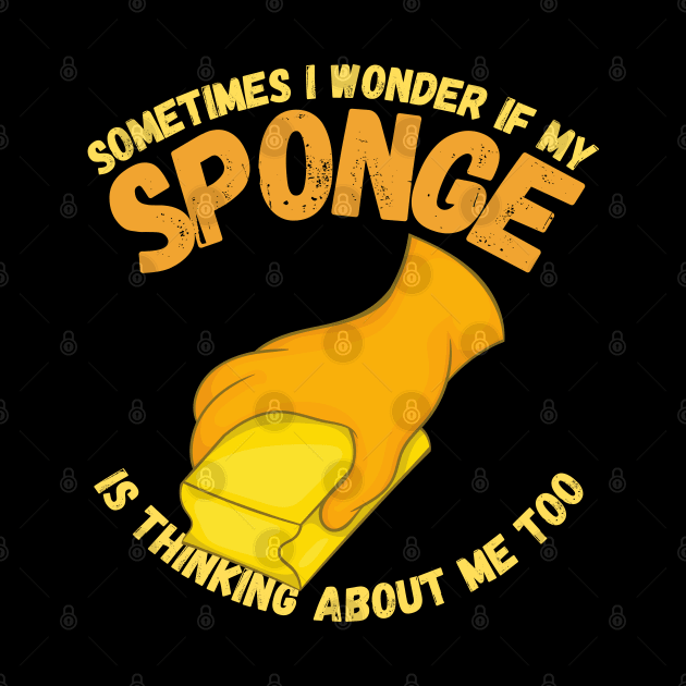 Sometimes I Wonder If My Sponge Is Thinking About Me Too by maxdax