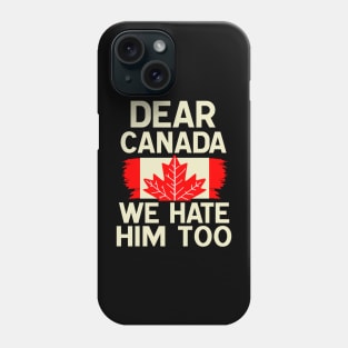 Dear Canada We Hate Him Too Anti Trump Political Protest Phone Case