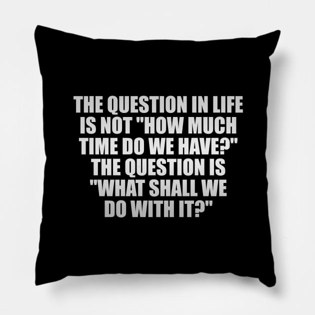 The question in life is not how much time do we have The question is what shall we do with it Pillow by It'sMyTime