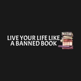 Live Your Life Like A Banned Book T-Shirt