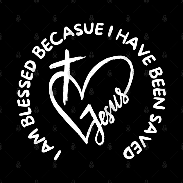 I AM BLESSED BECAUSE I HAVE BEEN SAVED by Faith & Freedom Apparel 