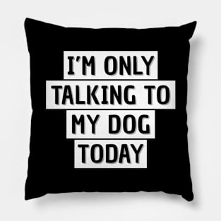 Dog owner  | I'm only talking to my dog today Pillow