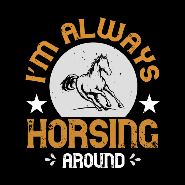 I'm Alway Horsing Around by HelloShirt Design