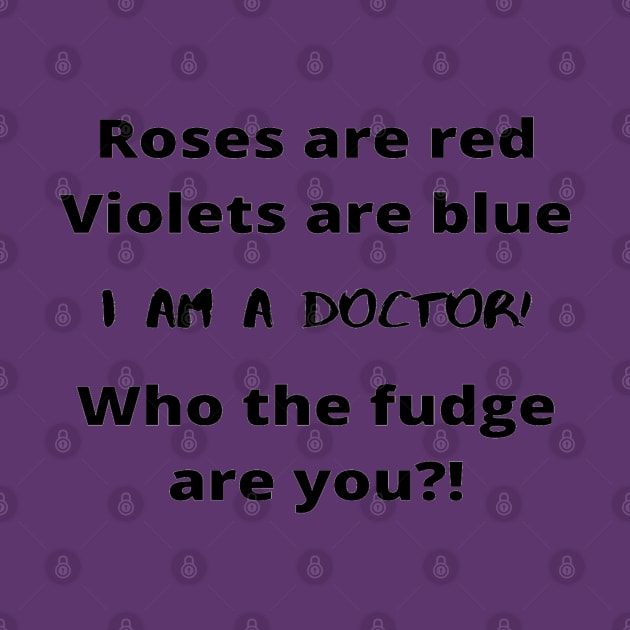 Roses Are Red Violets Are Blue I Am A Doctor Who The Fudge Are You by In Medicine We Trust (by Dr. Ashragat)