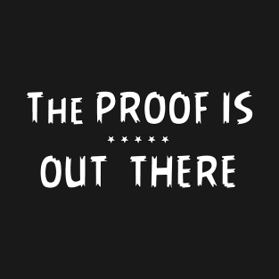 THE PROOF IS OUT THERE GIFT T SHIRT T-Shirt