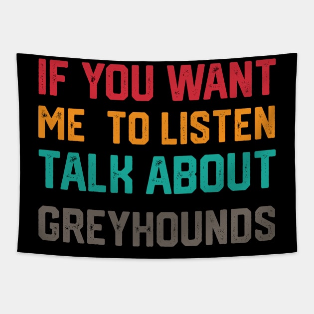 FUNNY IF YOU WANT ME TO LISTEN TALK ABOUT greyhounds Tapestry by spantshirt